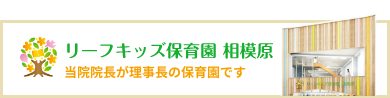 リーフキッズ保育園 相模原（当院院長が理事長の保育園です）